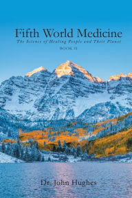 Title: Fifth World Medicine (Book II): The Science of Healing People and Their Planet, Author: Dr. John Hughes