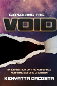 Title: Exploring the Void: An Exposition on the Non-Space Non-Time before Creation, Author: Kenyatta Dacosta