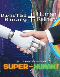 Title: Digital Binary + Human Refinery: A Super-Human!, Author: Rimaletta Ray