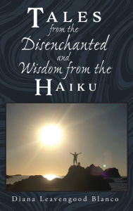 Title: Tales from the Disenchanted and Wisdom from the Haiku, Author: Diana Leavengood Blanco