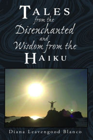 Title: Tales from the Disenchanted and Wisdom from the Haiku, Author: Diana Leavengood Blanco