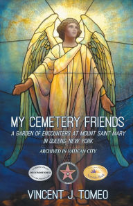 Title: My Cemetery Friends: A Garden of Encounters at Mount Saint Mary in Queens, New York, Author: Vincent J Tomeo