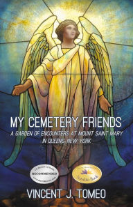 Title: My Cemetery Friends: A Garden of Encounters at Mount Saint Mary in Queens, New York, Author: Vincent J. Tomeo