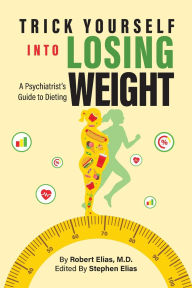 Title: Trick Yourself into Losing Weight: A Psychiatrist's Guide to Dieting, Author: Robert Elias M D