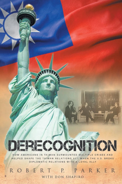 Derecognition: How Americans in Taiwan surmounted multiple crises and helped shape the Taiwan Relations Act when the U.S. broke diplomatic relations with a loyal ally