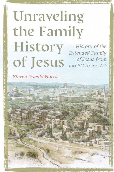 Unraveling the Family History of Jesus: History of the Extended Family of Jesus from 100 BC to 100 AD