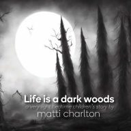 Title: Life is a Dark Woods, Author: Matti Charlton