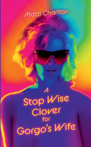 Title: A Stop Wise Clover for Gorgo's Wife, Author: Matti Charlton