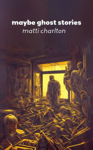 Title: Maybe Ghost Stories, Author: Matti Charlton