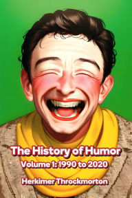Title: The History of Humor Volume 1: 1990 to 2020, Author: Herkimer Throckmorton