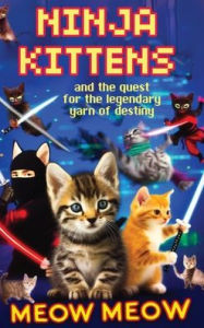 Title: Ninja Kittens and the Quest for the Legendary Yarn of Destiny (Hardcover Edition), Author: Meow Meow