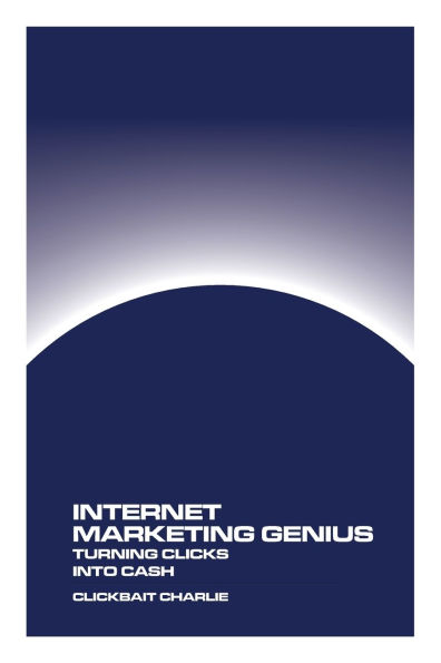 Internet Marketing Genius: Turning Clicks Into Cash