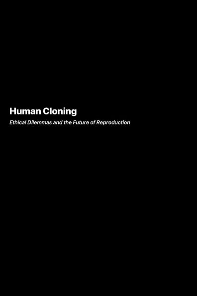 Human Cloning: Ethical Dilemmas and the Future of Reproduction