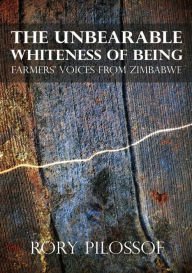 Title: The Unbearable Whiteness of Being: Farmers? Voices from Zimbabwe, Author: Rory Pilossof