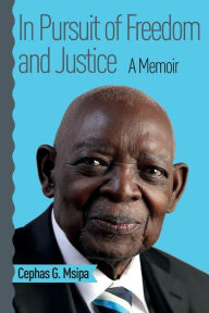 Title: In Pursuit of Freedom and Justice: A Memoir, Author: Cephas G Msipa