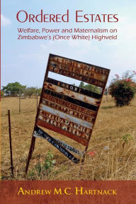 Title: Ordered Estates: Welfare, Power and Maternalism on Zimbabwe's (Once White) Highveld, Author: Andrew Hartnack