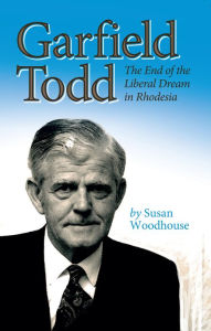 Title: Garfield Todd: The End of the Liberal Dream in Rhodesia: The authorised biography by Susan Woodhouse, Author: Susan Woodhouse