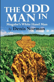 Title: The Odd Man In: Mugabe's White-Hand Man, Author: Denis Norman