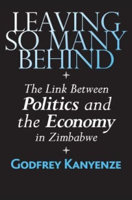 Title: Leaving So Many Behind: The Link Between Politics and the Economy in Zimbabwe, Author: Godfrey Kanyenze