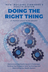 Title: Doing the Right Thing: 'New' Building Zimbabwe's Health System: 'New' Building Zimbabwe's Health System: 'New Building: 'New Building' Zimbabwe's Health System, Author: Paulinus L N Sikosana