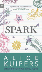 Title: Spark: Alice Kuipers on Writing for Kids & Young Adults, Author: Alice Kuipers