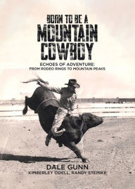 Title: Born to Be a Mountain Cowboy: Echoes of Adventure: From Rodeo Rings to Mountain Peaks, Author: Dale Gunn