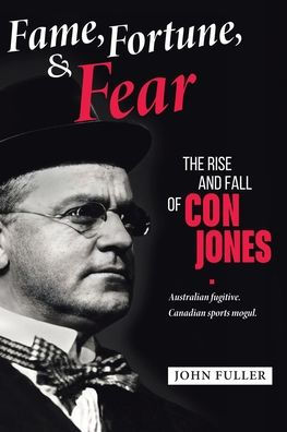 Fame, Fortune, and Fear: The Rise Fall of Con Jones - Australian Fugitive, Canadian Sports Mogul