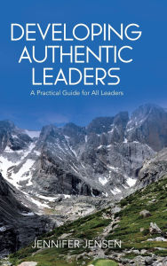 Title: Developing Authentic Leaders: A Practical Guide for All Leaders, Author: Jennifer Jensen