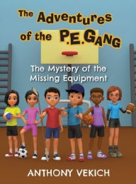 Title: The Adventures of the P.E. Gang: The Mystery of the Missing Equipment, Author: Anthony Vekich