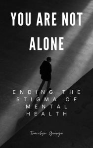 Title: You Are Not Alone: Ending the Stigma of Mental Health, Author: Tracilyn George
