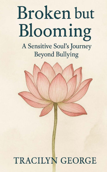 Broken but Blooming: A Sensitive Soul's Journey Beyond Bullying