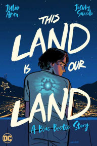 Title: This Land Is Our Land: A Blue Beetle Story, Author: Julio Anta