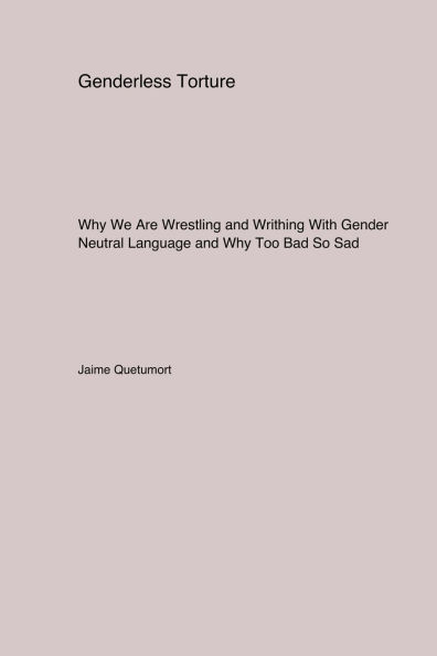 Genderless Torture: Why We Are Wrestling and Writhing With Gender Neutral Language and Why Too. Bad SoSad