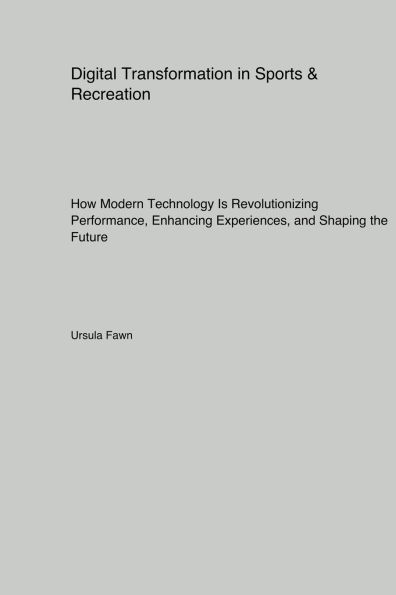 Digital Transformation in Sports & Recreation: How Modern Technology Is Revolutionizing Performance Enhancing Experiences and Shaping the Future