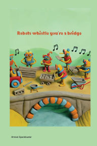 Title: Robots Whistle You're a Bridge, Author: Ahmed Spankbuster