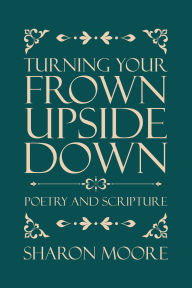 Title: Turning Your Frown Upside Down: Poetry and Scripture, Author: Sharon Moore