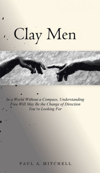 Clay Men: In a World Without a Compass, Understanding Free Will May Be the Change of Direction You're Looking For