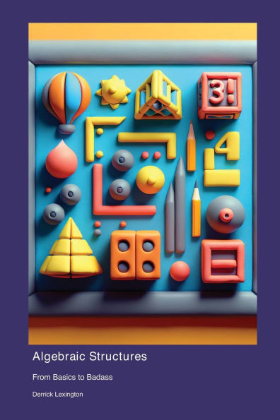 Algebraic Structures: From Basics to Badass