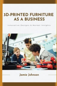 Title: 3D-Printed Furniture as a Business, Author: Jamie Johnson