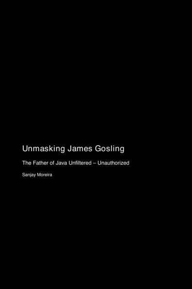 Unmasking James Gosling: The Father of Java Unfiltered - Unauthorized