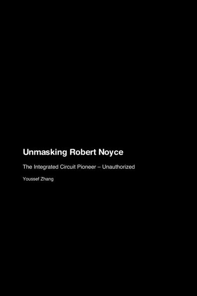 Unmasking Robert Noyce: The Integrated Circuit Pioneer - Unauthorized