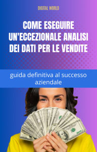 Title: Come eseguire un'eccezionale analisi dei dati per le vendite - guida definitiva al successo aziendale, Author: Digital World