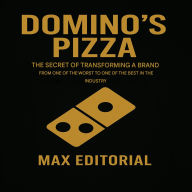 Title: Domino's Pizza: The secret of transforming the brand from one of the worst to one of the best in the industry, Author: MAX EDITORIAL