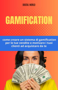 Title: Gamification - come creare un sistema di gamification per le tue vendite e motivare i tuoi clienti ad acquistare da te, Author: Digital World