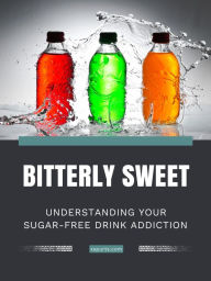 Title: Bitterly Sweet: Understanding Your Sugar-Free Drink Addiction, Author: Amelia T. Montgomery