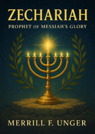 Title: Zechariah: Prophet of Messiah's Glory, Author: Merrill F. Unger