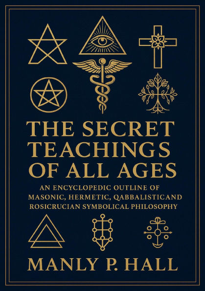 The Secret Teachings of All Ages: An Encyclopedic Outline of Masonic, Hermetic, Qabbalistic and Rosicrucian Symbolical Philosophy