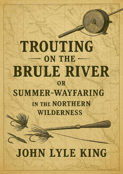 Trouting on the Brulé River: Or Summer-Wayfaring in the Northern Wilderness