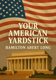 Title: Your American Yardstick, Twelve Basic American Principles, Author: Hamilton Abert Long