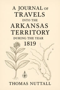 Title: A Journal of Travels into the Arkansas Territory during the Year 1819, Author: Thomas Nuttall